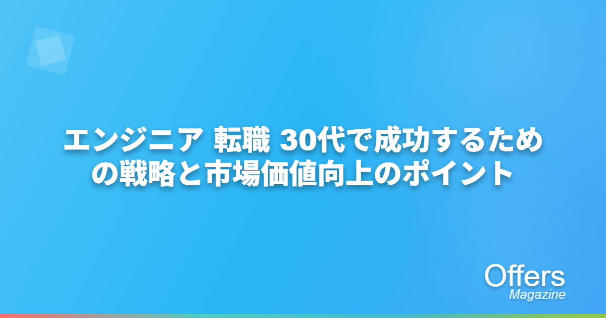 エンジニア 転職 30代で成功するための戦略と市場価値向上のポイント