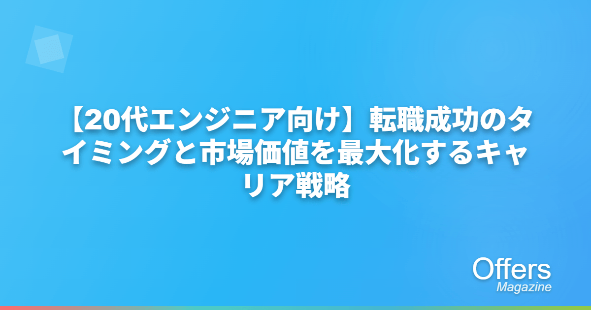 【20代エンジニア向け】転職成功のタイミングと市場価値を最大化するキャリア戦略