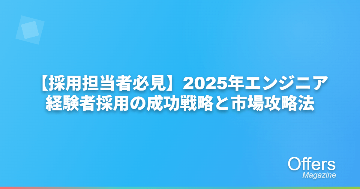 【採用担当者必見】2025年エンジニア経験者採用の成功戦略と市場攻略法