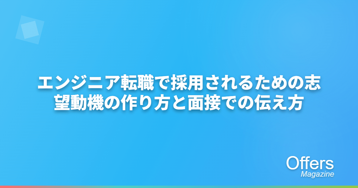 【例文付き】エンジニア転職で採用されるための志望動機の作り方と面接での伝え方
