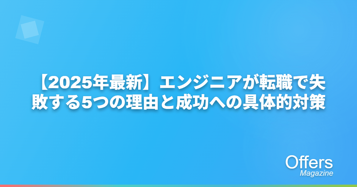 【2025年最新】エンジニアが転職で失敗する5つの理由と成功への具体的対策