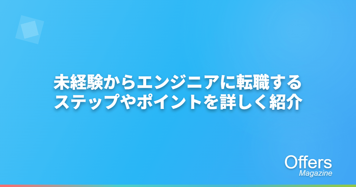 未経験からエンジニアに転職するステップやポイントを詳しく紹介